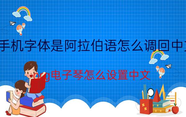 手机字体是阿拉伯语怎么调回中文 org电子琴怎么设置中文？